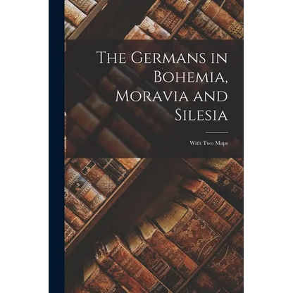 The Germans in Bohemia, Moravia and Silesia: With two Maps - Paperback