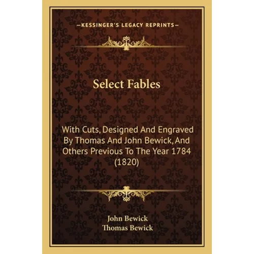 Select Fables: With Cuts, Designed And Engraved By Thomas And John Bewick, And Others Previous To The Year 1784 (1820) - Paperback