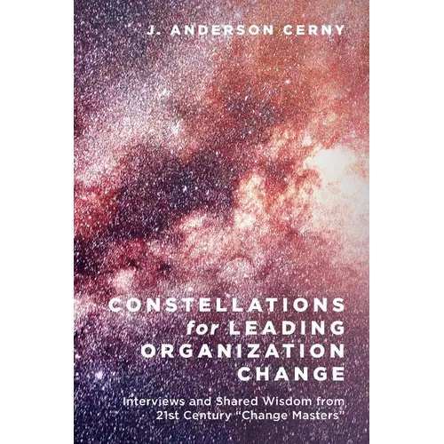 Constellations for Leading Organization Change: Interviews and Shared Wisdom from 21st Century "Change Masters" - Paperback