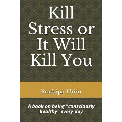 Kill Stress or It Will Kill You: A book on being consciously healthy every day - Paperback