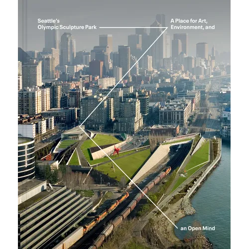 Seattle's Olympic Sculpture Park: A Place for Art, Environment, and an Open Mind - Hardcover