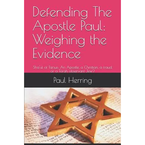 Defending The Apostle Paul: Weighing the Evidence: Sha'ul of Tarsus: An Apostle, a Christian, a fraud, or a Torah observant Jew? - Paperback