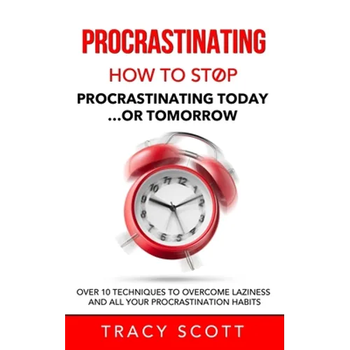 Procrastinating: How to stop procrastinating Today... or Tomorrow. Over 10 Techniques to Overcome Laziness and All Your Procrastination Habits - Paperback