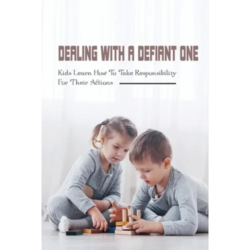 Dealing With A Defiant One: Kids Learn How To Take Responsibility For Their Actions: How To Raise A Good Child - Paperback