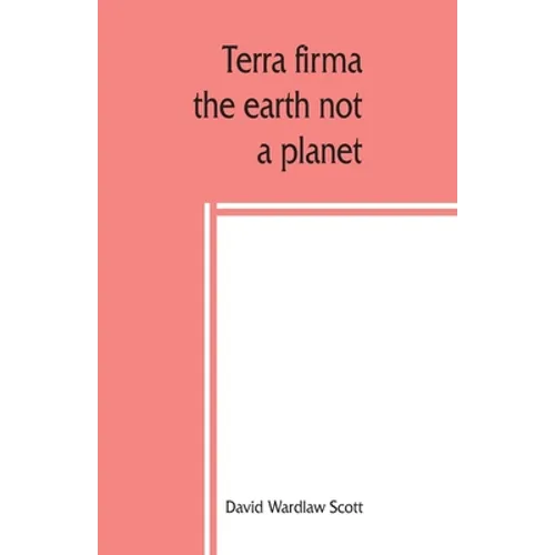 Terra firma: the earth not a planet, proved from scripture, reason and fact - Paperback