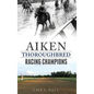 Aiken Thoroughbred Racing Champions - Hardcover