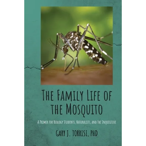 The Family Life of the Mosquito: A Primer for Biology Students, Naturalists, and the Inquisitive - Paperback