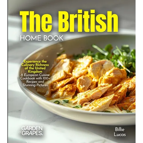 The British Home Cook: Experience the Culinary Richness of the United Kingdom - A European Cuisine Cookbook with 100+ Recipes and Stunning Pictures - Paperback