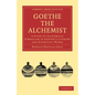Goethe the Alchemist: A Study of Alchemical Symbolism in Goethe S Literary and Scientific Works - Paperback