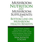 Mushroom Nutrition and Mushroom Supplements: The Bottom line on Mushroom Health: Agaricus Blazei, Agarikon, Black Trumpet, Turkey Tail, Cordyceps, Lio - Paperback
