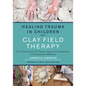 Healing Trauma in Children with Clay Field Therapy: How Sensorimotor Art Therapy Supports the Embodiment of Developmental Milestones - Paperback