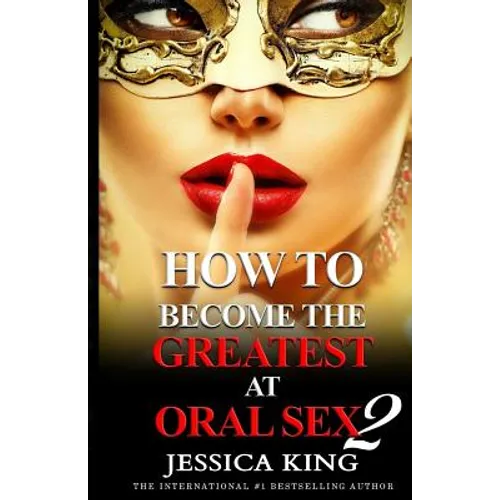 How to Become the Greatest at Oral Sex 2: The Practical Guide - Paperback