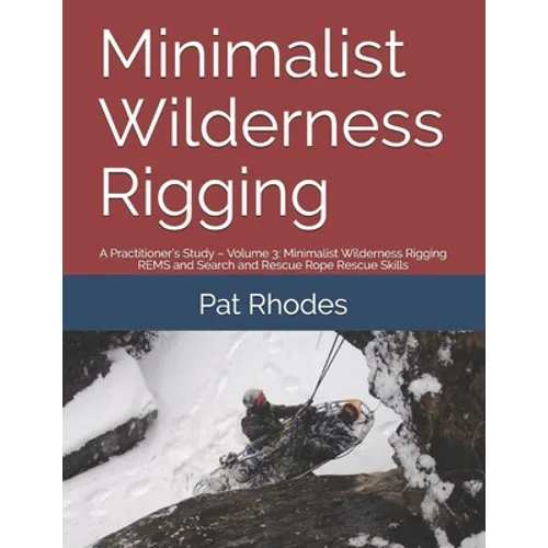 Minimalist Wilderness Rigging: A Practitioner's Study - Volume 3: Minimalist Wilderness Rigging REMS and Search and Rescue Rope Rescue Skills - Paperback