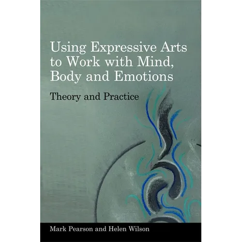 Using Expressive Arts to Work with Mind, Body and Emotions: Theory and Practice - Paperback