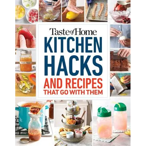 Taste of Home Kitchen Hacks: 100 Hints, Tricks & Timesavers--And the Recipes to Go with Them - Paperback