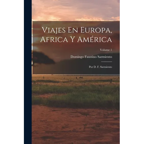 Viajes En Europa, Africa Y América: Por D. F. Sarmiento; Volume 1 - Paperback