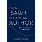 How Isaiah Became an Author: Prophecy, Authority, and Attribution - Hardcover