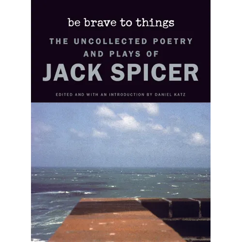 Be Brave to Things: The Uncollected Poetry and Plays of Jack Spicer - Paperback