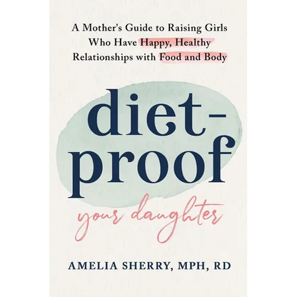 Diet-Proof Your Daughter: A Mother's Guide to Raising Girls Who Have Happy, Healthy Relationships with Food and Body - Paperback