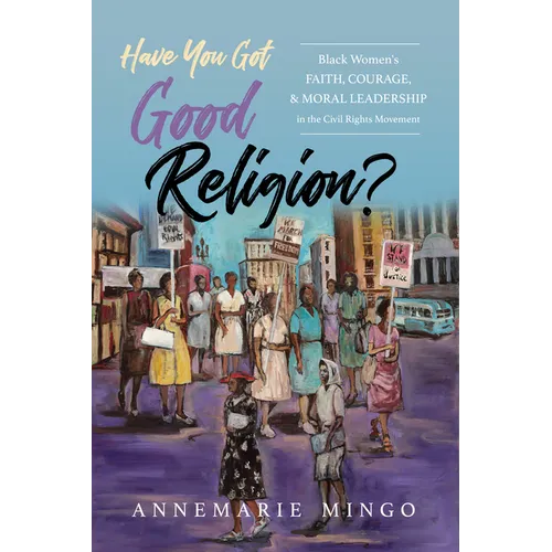 Have You Got Good Religion?: Black Women's Faith, Courage, and Moral Leadership in the Civil Rights Movement - Hardcover