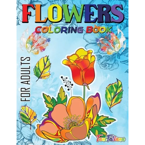 Flowers Coloring Book For Adults: Flowers, Vases, Bunches, Bouquets, Herbs, Beautiful Leaves for A Complete Relaxation and Stress Relief - Paperback