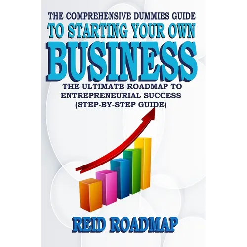 The Comprehensive Dummies Guide to Starting Your Own Business: The Ultimate Roadmap to Entrepreneurial Success (Step-by-step guide) - Paperback