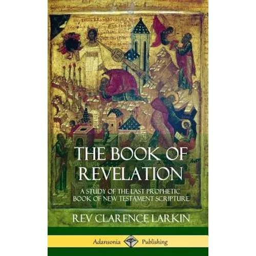 The Book of Revelation: A Study of the Last Prophetic Book of New Testament Scripture (Hardcover) - Hardcover