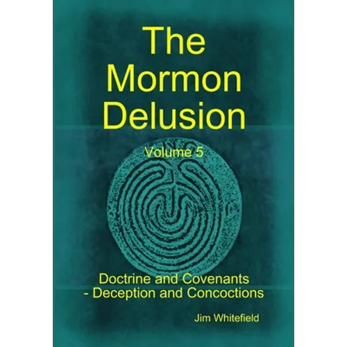 The Mormon Delusion. Volume 5. Doctrine and Covenants - Deception and Concoctions - Hardcover