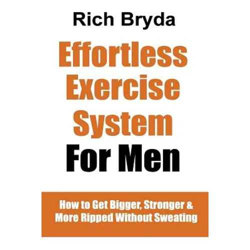 The Effortless Exercise System for Men: How to Get Bigger, Stronger & More Ripped Without Sweating - Paperback