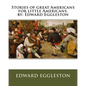 Stories of great Americans for little Americans. by: Edward Eggleston - Paperback