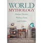 World Mythology: Human Desires, Wishes, Fears, and Foibles - Hardcover