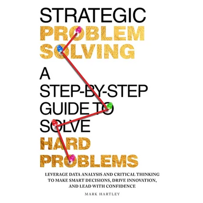 Strategic Problem Solving: A Step-by-Step Guide to Solve Hard Problems: Leverage Data Analysis and Critical Thinking to Make Smart Decisions, Drive In - Paperback
