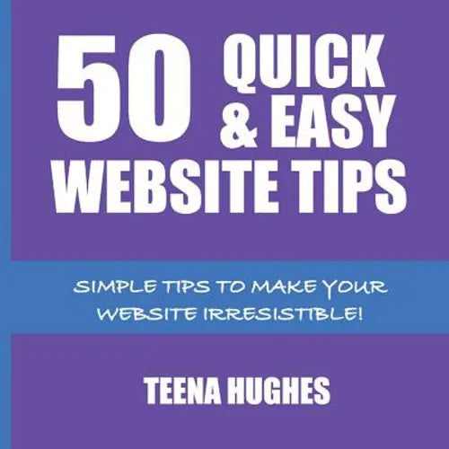 50 Quick & Easy Website Tips: Simple Tips to Make Your Website Irresistible - Paperback