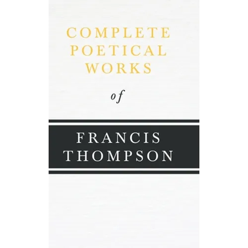 Complete Poetical Works of Francis Thompson;With a Chapter from Francis Thompson, Essays, 1917 by Benjamin Franklin Fisher - Hardcover