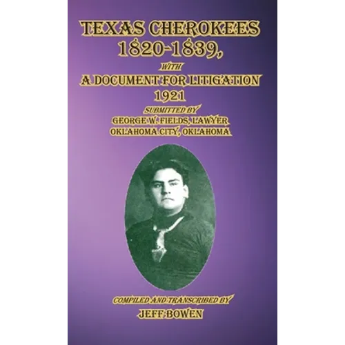 Texas Cherokees 1820-1839: with A Document For Litigation, 1921 Submitted by George W. Fields, Lawyer, Oklahoma City, Oklahoma - Hardcover