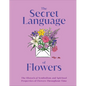 The Secret Language of Flowers: The Historical Symbolism and Spiritual Properties of Flowers Throughout Time - Hardcover
