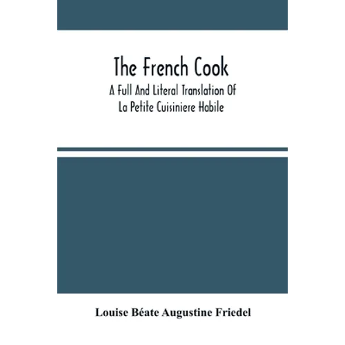 The French Cook: A Full And Literal Translation Of La Petite Cuisiniere Habile; Giving Plain Directions For Making The Most Celebrated - Paperback