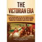 The Victorian Era: A Captivating Guide to the Life of Queen Victoria and an Era in the History of the United Kingdom Known for Its Hierar - Paperback