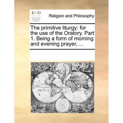 The Primitive Liturgy: For the Use of the Oratory. Part 1. Being a Form of Morning and Evening Prayer, ... - Paperback