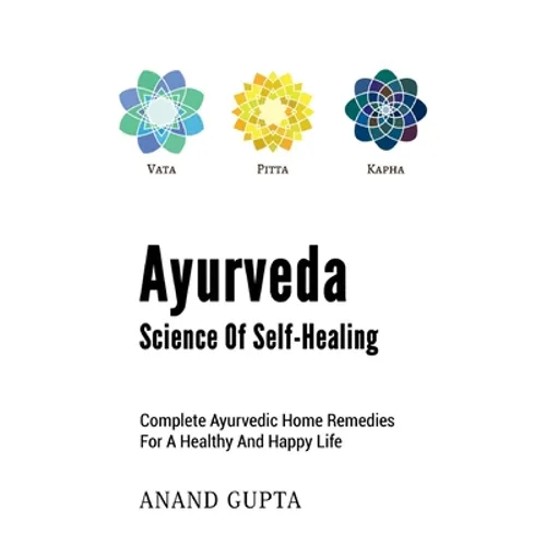 Ayurveda - Science of Self-Healing: Complete Ayurvedic Home Remedies for a Healthy and Happy Life - Paperback