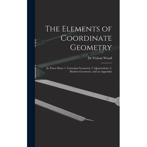 The Elements of Coordinate Geometry: In Three Parts: 1. Cartesian Geometry; 2. Quaternions; 3. Modern Geometry, and an Appendix - Hardcover