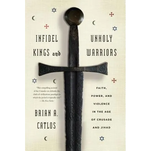Infidel Kings and Unholy Warriors: Faith, Power, and Violence in the Age of Crusade and Jihad - Paperback