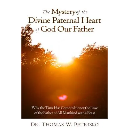 The Mystery of the Divine Paternal Heart of God Our Father: Why the Time Has Come to Honor the Love of the Father of All Mankind - Paperback