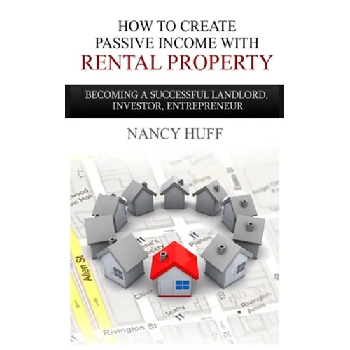 How to Create Passive Income with Rental Property: Becoming a Successful Landlord, Investor, Entrepreneur - Paperback