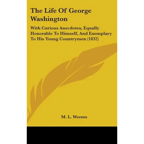 The Life of George Washington: With Curious Anecdotes, Equally Honorable to Himself, and Exemplary to His Young Countrymen (1832) - Hardcover