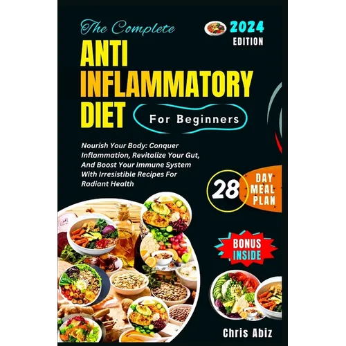 The Complete Anti inflammatory Diet For Beginners: Nourish Your Body: Conquer Inflammation, Revitalize Your Gut, And Boost Your Immune System With Irr - Paperback