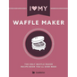 I Love My Waffle Maker: The Only Waffle Maker Recipe Book You'll Ever Need - Paperback