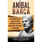 Aníbal Barca: Una Fascinante Guía del General Cartaginés que Luchó en la Segunda Guerra Púnica entre Cartago y la Antigua Roma - Hardcover