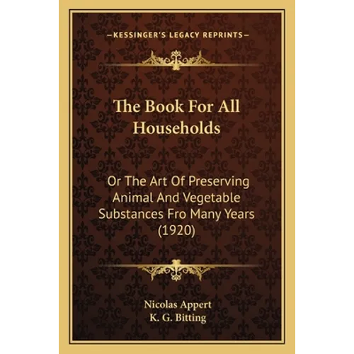 The Book For All Households: Or The Art Of Preserving Animal And Vegetable Substances Fro Many Years (1920) - Paperback
