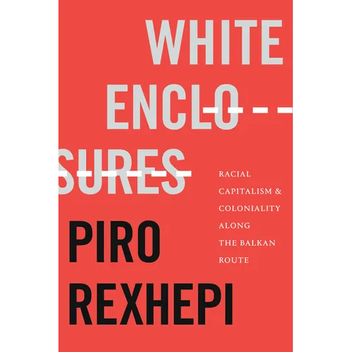 White Enclosures: Racial Capitalism and Coloniality Along the Balkan Route - Hardcover